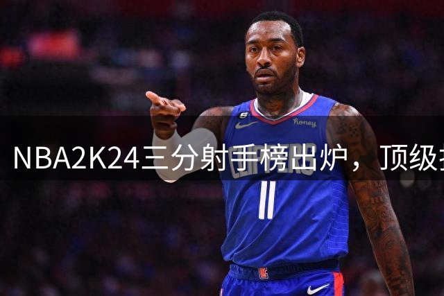 NBA2K24三分射手榜出炉，顶级投手实力盘点